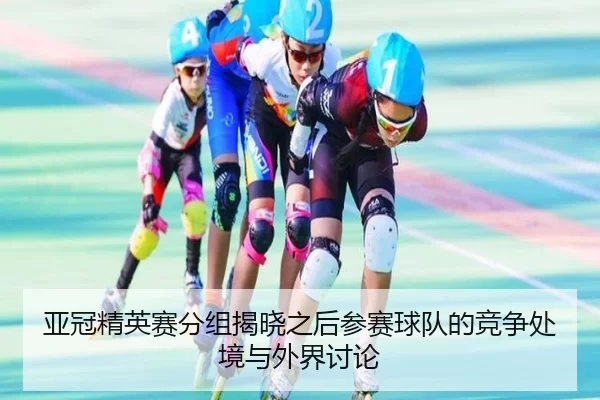 ya-guan-jing-ying-sai-fen-zu-jie-xiao-zhi-hou-can-sai-qiu-dui-de-jing-zheng-chu-jing-yu-wai-jie-tao-lun-2-798.jpg
