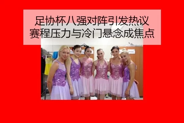 足协杯八强对阵引发热议 赛程压力与冷门悬念成焦点